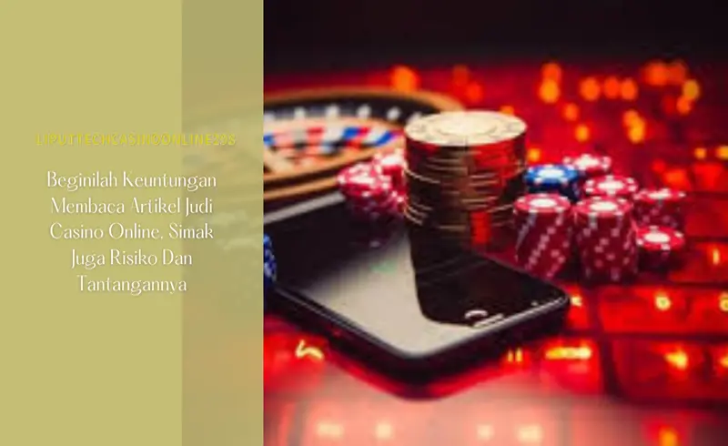 Beginilah Keuntungan Membaca Artikel Judi Casino Online, Simak Juga Risiko Dan Tantangannya